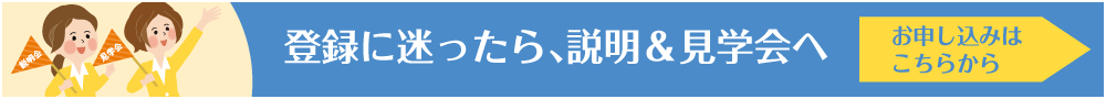 登録に迷ったら、説明＆見学会へ お申し込みはこちらから