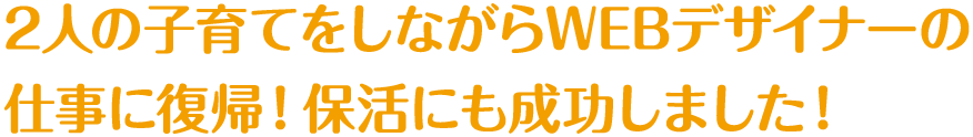 2人の子育てをしながらWEBデザイナーの仕事に復帰！保活にも成功しました！