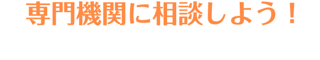 専門機関に相談しよう！